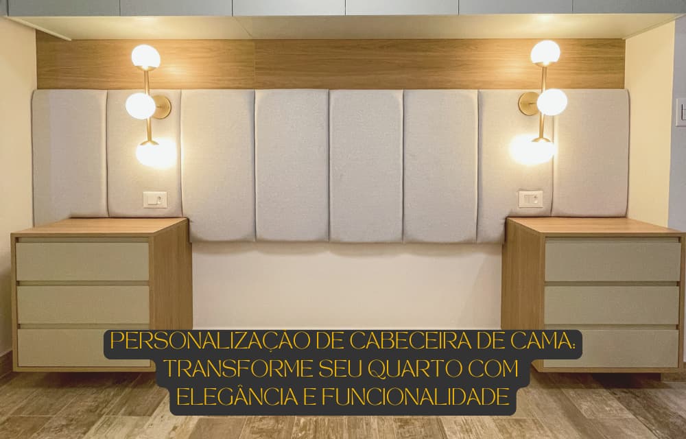 Personalização da cabeceira de cama sob medida: Transforme seu quarto com elegância e funcionalidade.